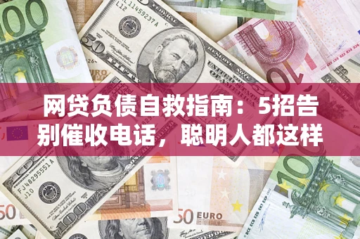 武汉网贷负债自救指南：5招告别催收电话，聪明人都这样做