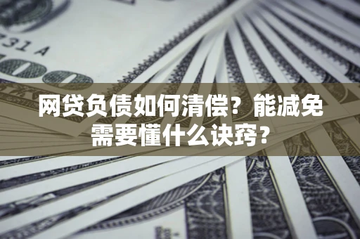 武汉网贷负债如何清偿？能减免需要懂什么诀窍？