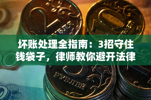 武汉坏账处理全指南：3招守住钱袋子，律师教你避开法律雷区