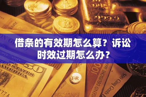 武汉借条的有效期怎么算？诉讼时效过期怎么办？