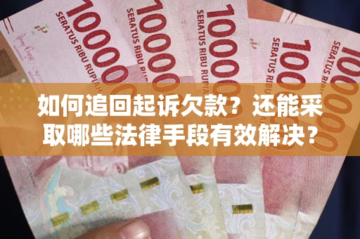 武汉如何追回起诉欠款？还能采取哪些法律手段有效解决？