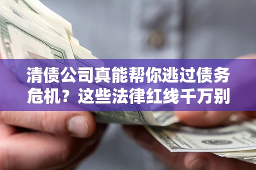 武汉清债公司真能帮你逃过债务危机？这些法律红线千万别踩