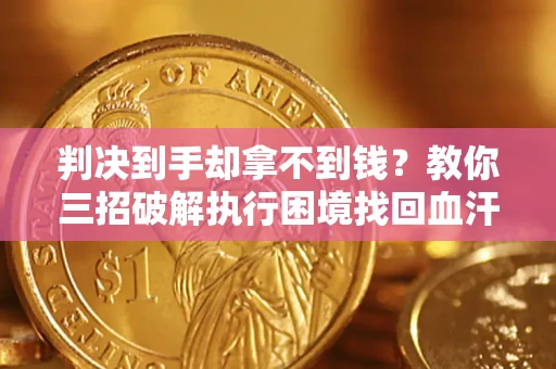 武汉判决到手却拿不到钱？教你三招破解执行困境找回血汗钱