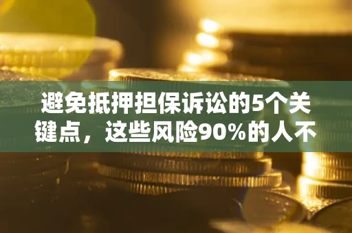 武汉避免抵押担保诉讼的5个关键点，这些风险90%的人不知道！