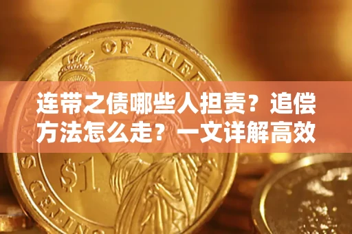 武汉连带之债哪些人担责？追偿方法怎么走？一文详解高效维权流程