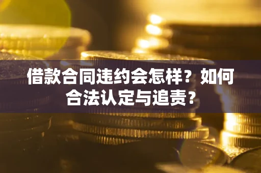武汉借款合同违约会怎样？如何合法认定与追责？