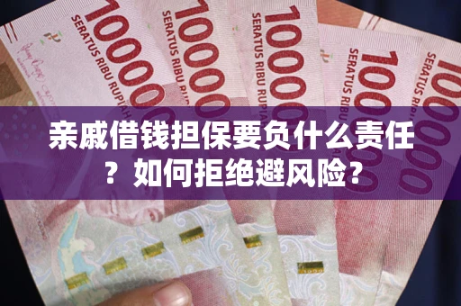 武汉亲戚借钱担保要负什么责任？如何拒绝避风险？