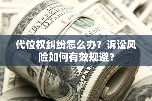 武汉代位权纠纷怎么办？诉讼风险如何有效规避？
