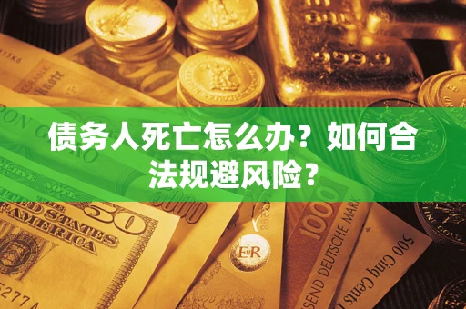 武汉债务人死亡怎么办？如何合法规避风险？
