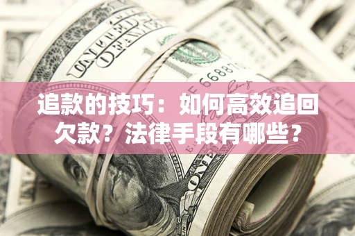 武汉追款的技巧：如何高效追回欠款？法律手段有哪些？