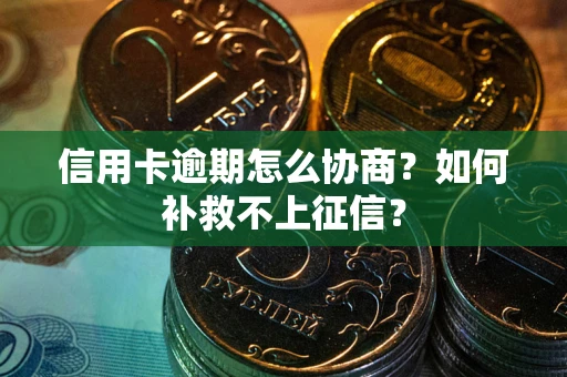 武汉信用卡逾期怎么协商？如何补救不上征信？