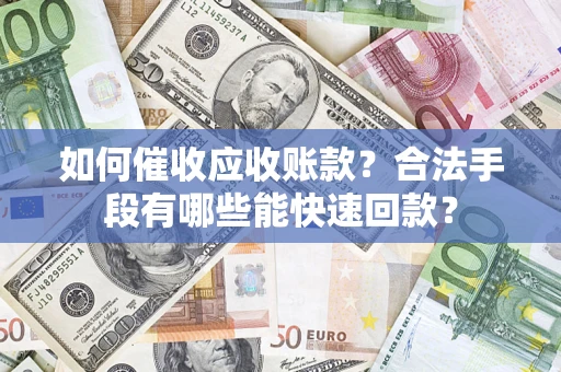 武汉如何催收应收账款？合法手段有哪些能快速回款？