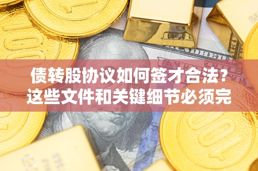 武汉债转股协议如何签才合法？这些文件和关键细节必须完整