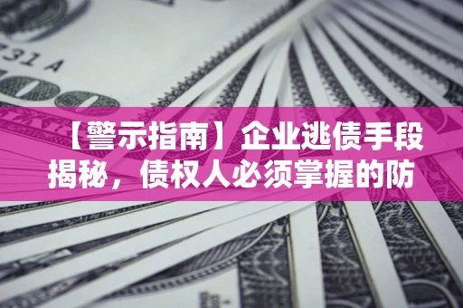 武汉【警示指南】企业逃债手段揭秘，债权人必须掌握的防坑宝典