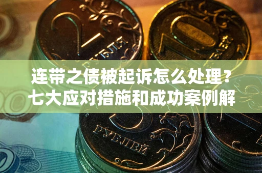 武汉连带之债被起诉怎么处理？七大应对措施和成功案例解析