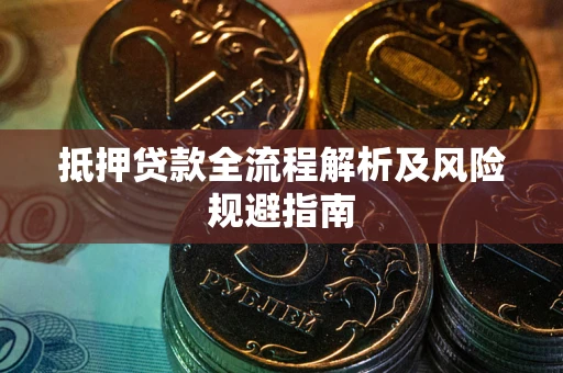 武汉抵押贷款全流程解析及风险规避指南