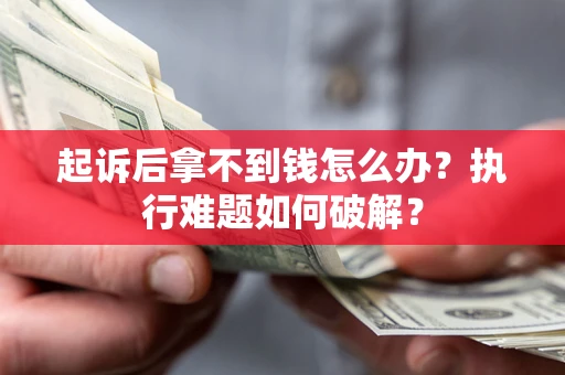 武汉起诉后拿不到钱怎么办？执行难题如何破解？