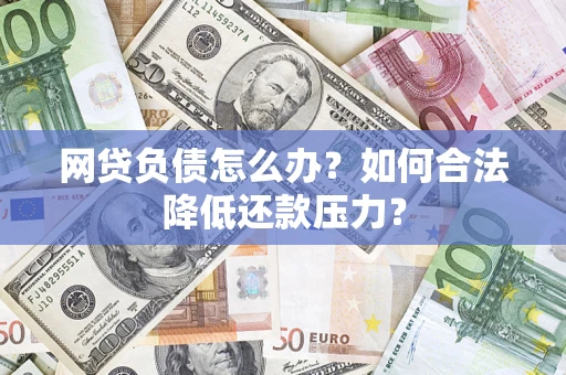 武汉网贷负债怎么办？如何合法降低还款压力？