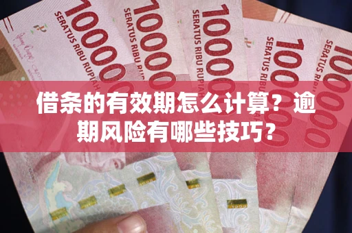 武汉借条的有效期怎么计算？逾期风险有哪些技巧？