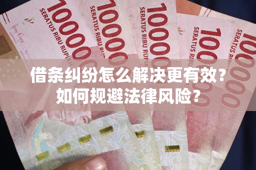 武汉借条纠纷怎么解决更有效？如何规避法律风险？