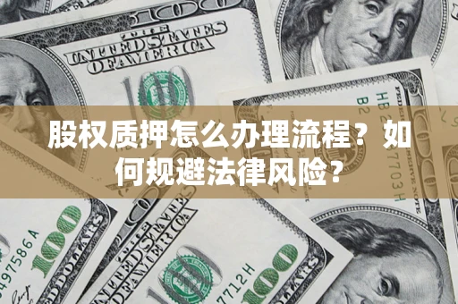 武汉股权质押怎么办理流程？如何规避法律风险？