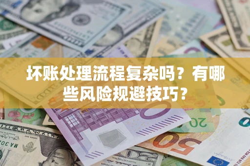 武汉坏账处理流程复杂吗？有哪些风险规避技巧？