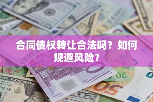 武汉合同债权转让合法吗？如何规避风险？