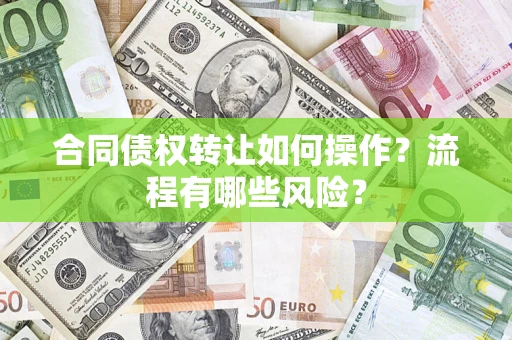 武汉合同债权转让如何操作？流程有哪些风险？