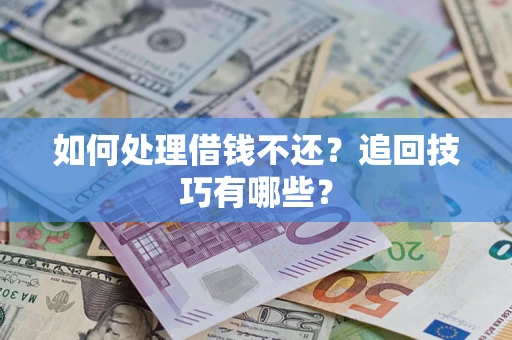 武汉如何处理借钱不还？追回技巧有哪些？