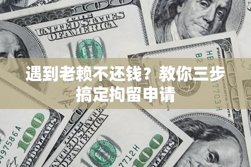 武汉遇到老赖不还钱？教你三步搞定拘留申请