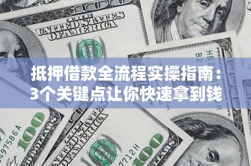 武汉抵押借款全流程实操指南：3个关键点让你快速拿到钱