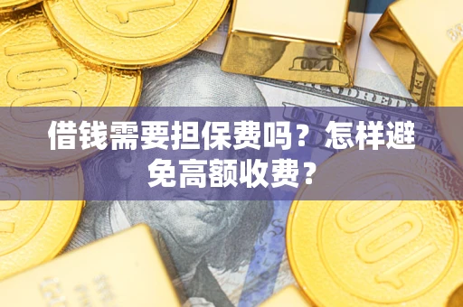 武汉借钱需要担保费吗？怎样避免高额收费？