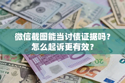 武汉微信截图能当讨债证据吗？怎么起诉更有效？