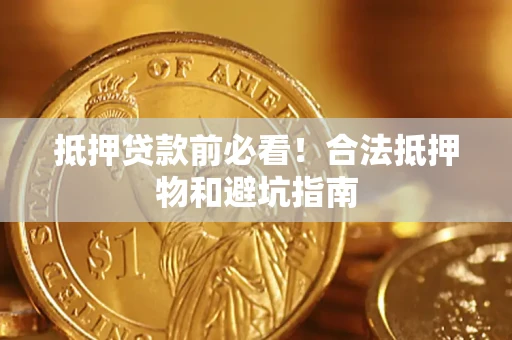武汉抵押贷款前必看！合法抵押物和避坑指南