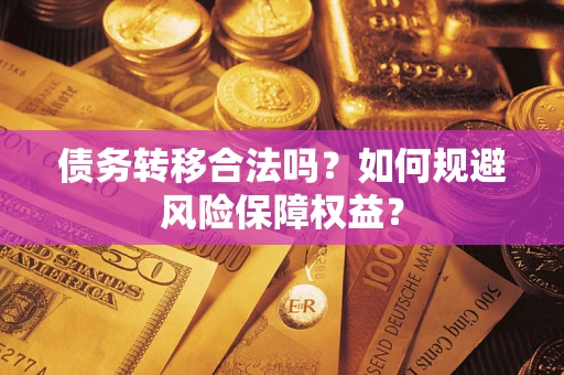 武汉债务转移合法吗？如何规避风险保障权益？