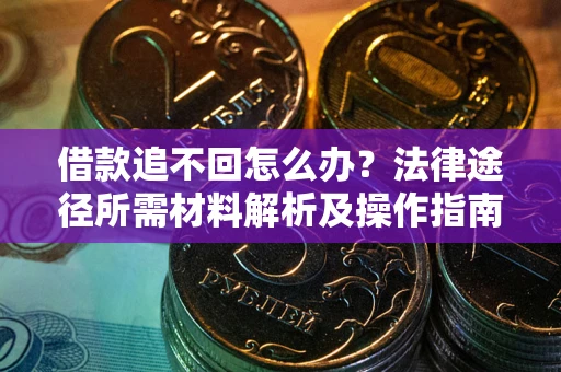 武汉借款追不回怎么办？法律途径所需材料解析及操作指南