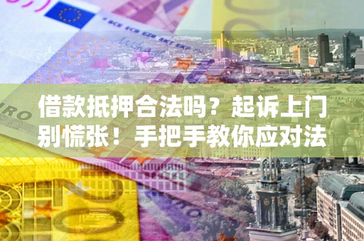 武汉借款抵押合法吗？起诉上门别慌张！手把手教你应对法律程序