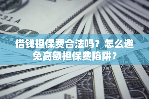 武汉借钱担保费合法吗？怎么避免高额担保费陷阱？