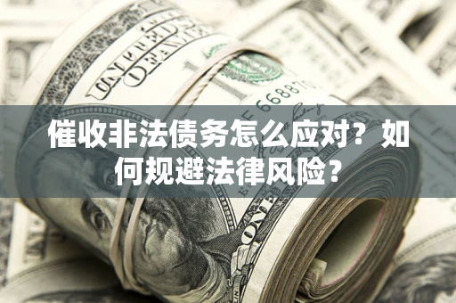 武汉催收非法债务怎么应对？如何规避法律风险？