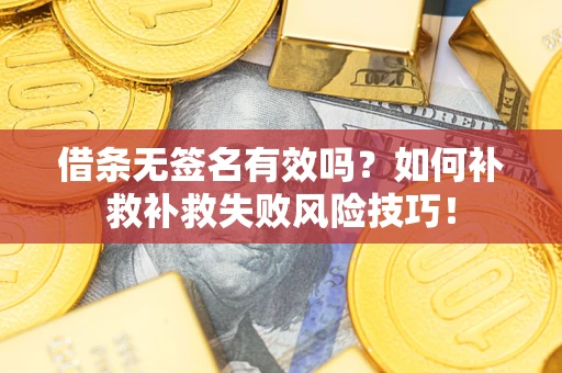 武汉借条无签名有效吗？如何补救补救失败风险技巧！