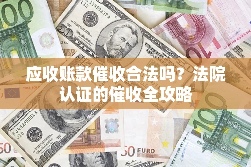 武汉应收账款催收合法吗？法院认证的催收全攻略