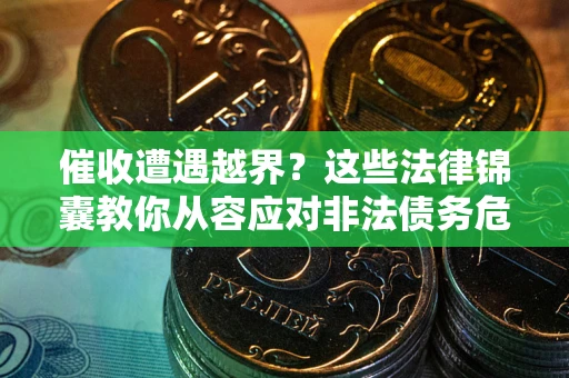 武汉催收遭遇越界？这些法律锦囊教你从容应对非法债务危机
