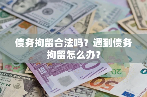 武汉债务拘留合法吗？遇到债务拘留怎么办？