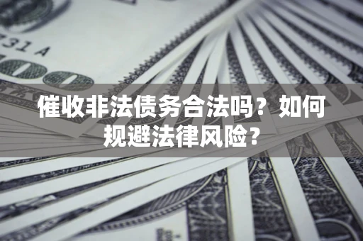 武汉催收非法债务合法吗？如何规避法律风险？