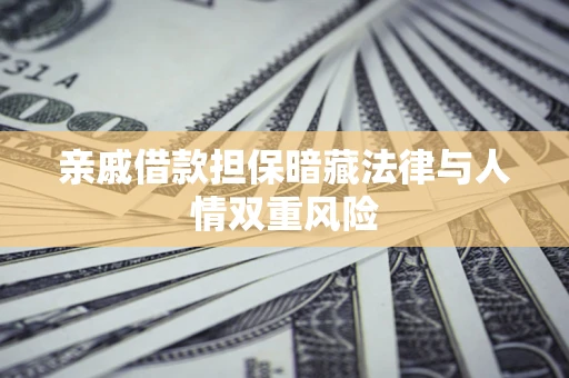 武汉亲戚借款担保暗藏法律与人情双重风险