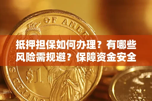武汉抵押担保如何办理？有哪些风险需规避？保障资金安全