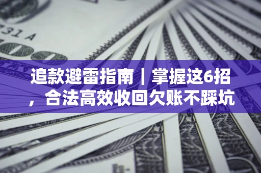 武汉追款避雷指南｜掌握这6招，合法高效收回欠账不踩坑