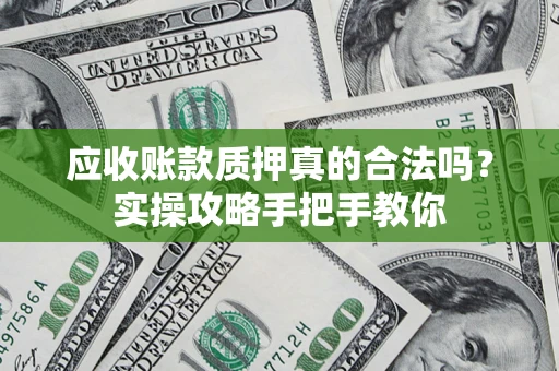武汉应收账款质押真的合法吗？实操攻略手把手教你