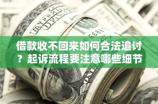武汉借款收不回来如何合法追讨？起诉流程要注意哪些细节？