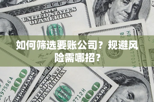 武汉如何筛选要账公司？规避风险需哪招？